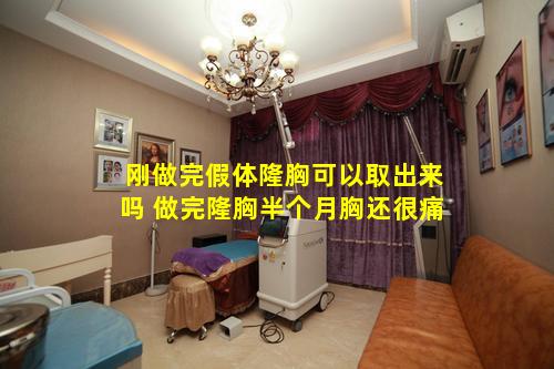 刚做完假体隆胸可以取出来吗 做完隆胸半个月胸还很痛